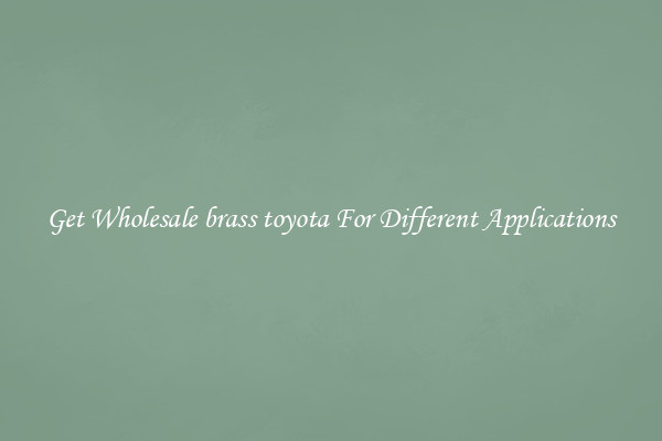 Get Wholesale brass toyota For Different Applications