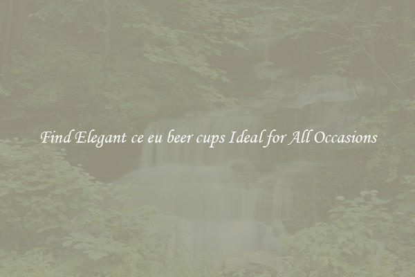 Find Elegant ce eu beer cups Ideal for All Occasions