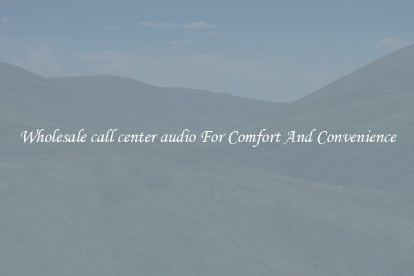 Wholesale call center audio For Comfort And Convenience