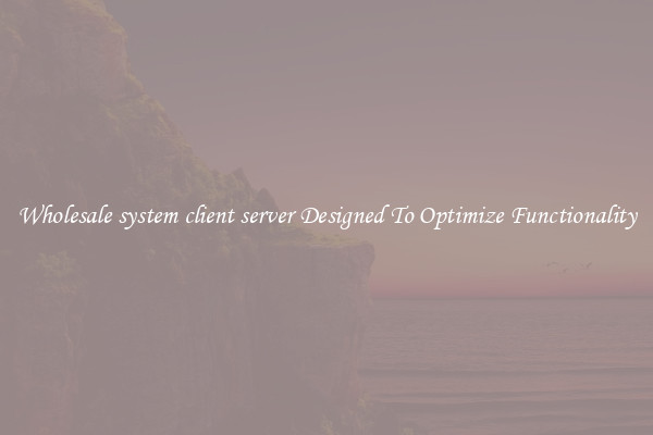 Wholesale system client server Designed To Optimize Functionality