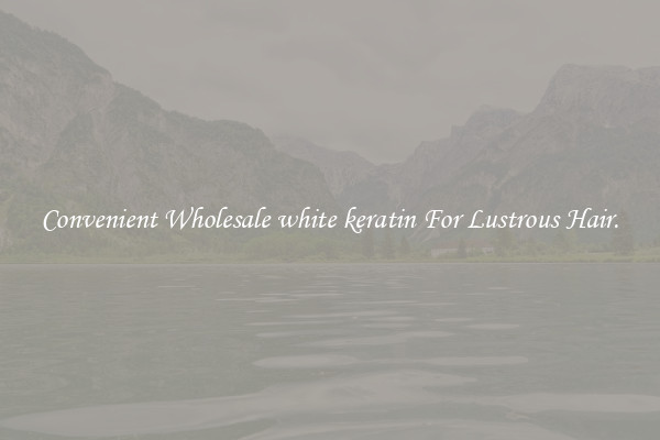 Convenient Wholesale white keratin For Lustrous Hair.