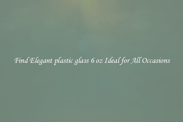 Find Elegant plastic glass 6 oz Ideal for All Occasions