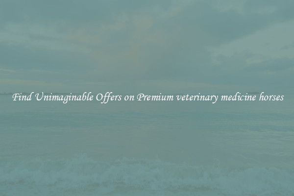 Find Unimaginable Offers on Premium veterinary medicine horses