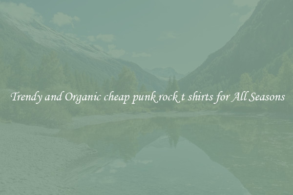 Trendy and Organic cheap punk rock t shirts for All Seasons