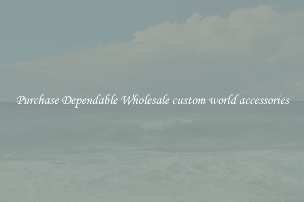 Purchase Dependable Wholesale custom world accessories