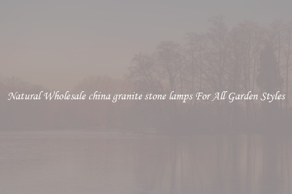 Natural Wholesale china granite stone lamps For All Garden Styles