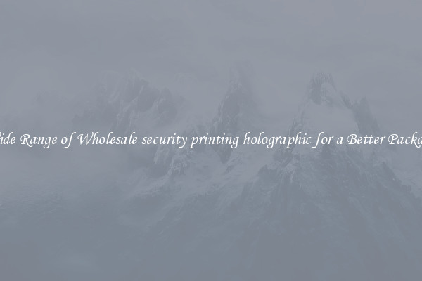 A Wide Range of Wholesale security printing holographic for a Better Packaging 
