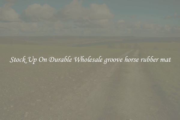 Stock Up On Durable Wholesale groove horse rubber mat