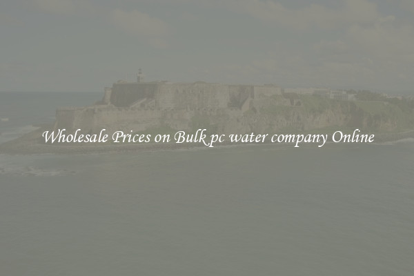 Wholesale Prices on Bulk pc water company Online