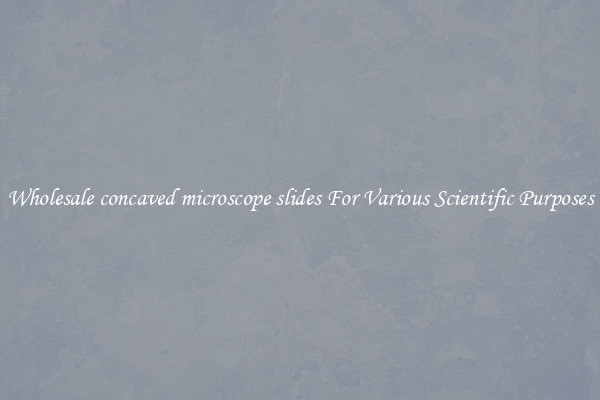 Wholesale concaved microscope slides For Various Scientific Purposes