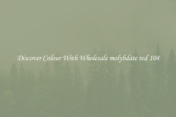 Discover Colour With Wholesale molybdate red 104