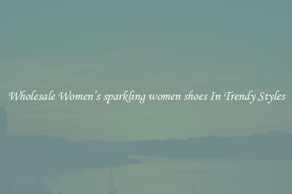 Wholesale Women’s sparkling women shoes In Trendy Styles