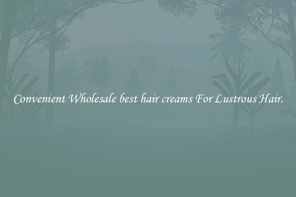 Convenient Wholesale best hair creams For Lustrous Hair.