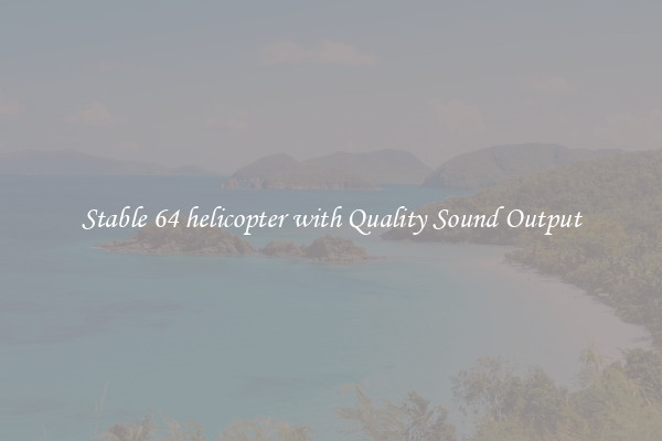 Stable 64 helicopter with Quality Sound Output
