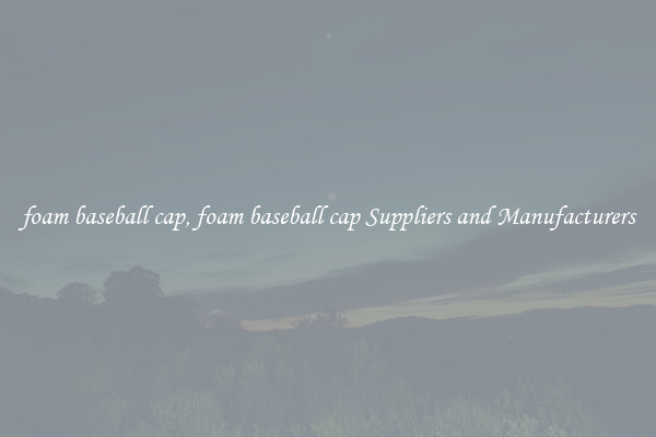 foam baseball cap, foam baseball cap Suppliers and Manufacturers