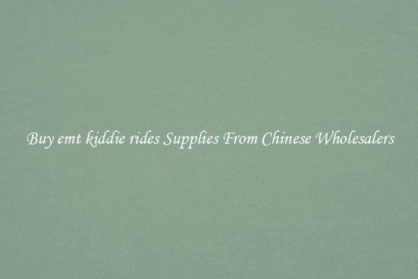 Buy emt kiddie rides Supplies From Chinese Wholesalers