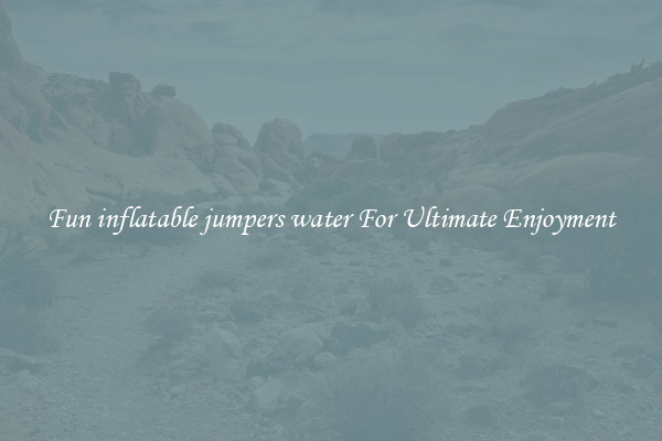 Fun inflatable jumpers water For Ultimate Enjoyment