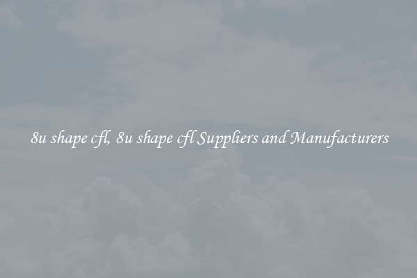 8u shape cfl, 8u shape cfl Suppliers and Manufacturers