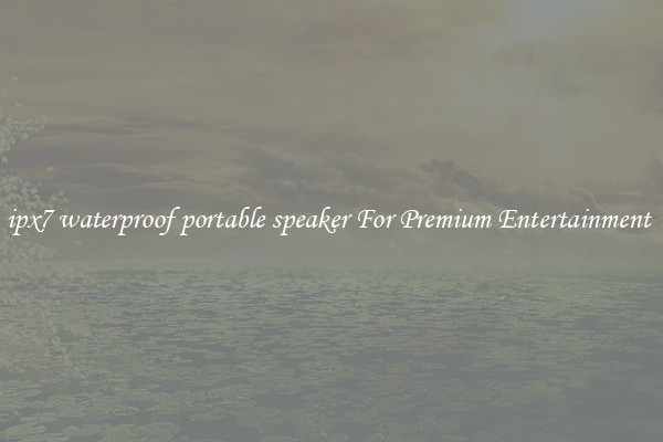 ipx7 waterproof portable speaker For Premium Entertainment 