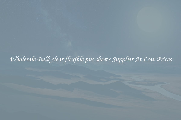 Wholesale Bulk clear flexible pvc sheets Supplier At Low Prices