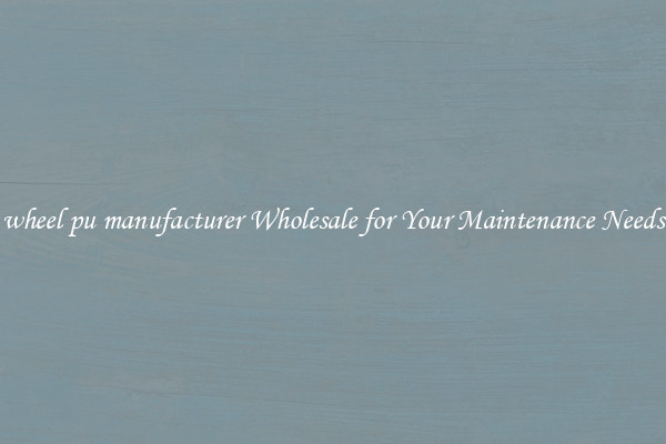wheel pu manufacturer Wholesale for Your Maintenance Needs