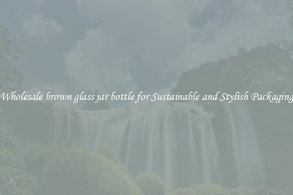 Wholesale brown glass jar bottle for Sustainable and Stylish Packaging