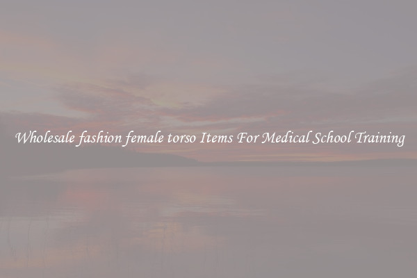 Wholesale fashion female torso Items For Medical School Training