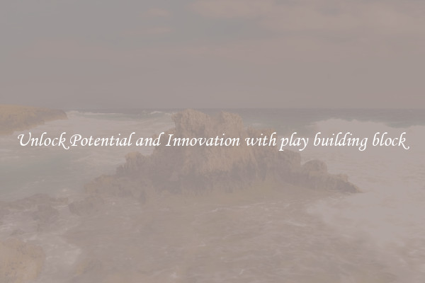 Unlock Potential and Innovation with play building block 