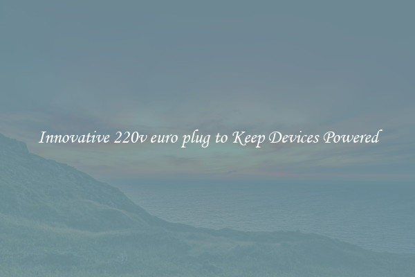 Innovative 220v euro plug to Keep Devices Powered