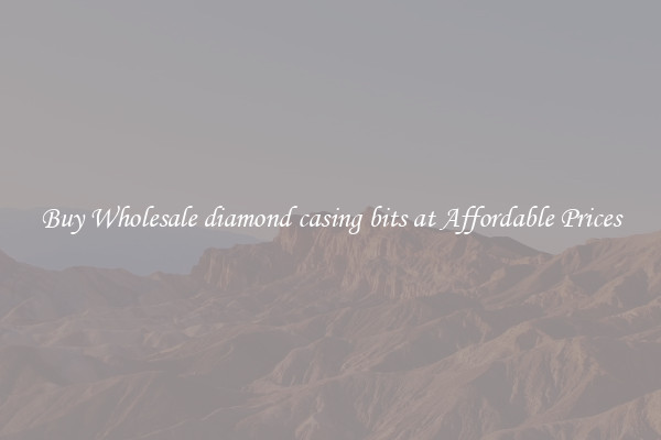 Buy Wholesale diamond casing bits at Affordable Prices