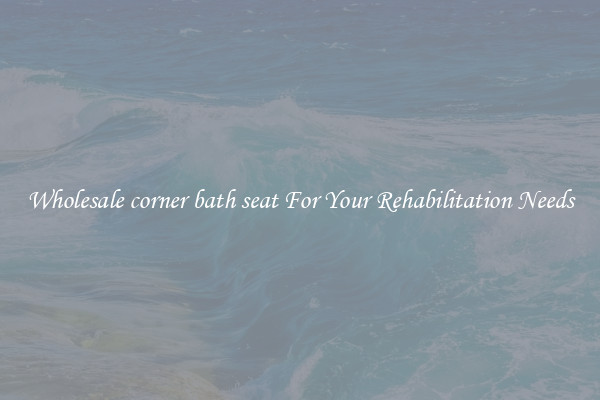Wholesale corner bath seat For Your Rehabilitation Needs