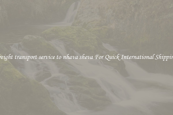 freight transport service to nhava sheva For Quick International Shipping