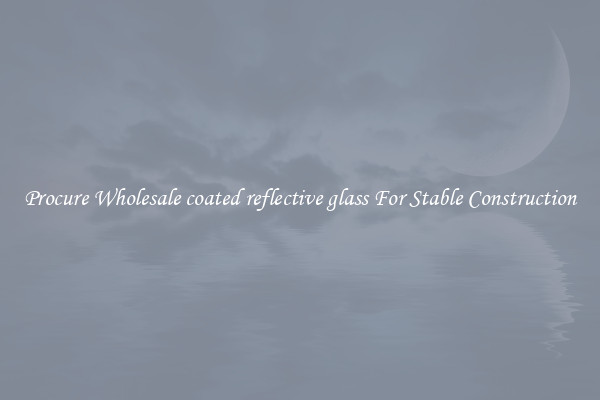 Procure Wholesale coated reflective glass For Stable Construction