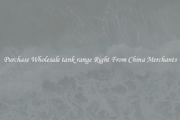 Purchase Wholesale tank range Right From China Merchants