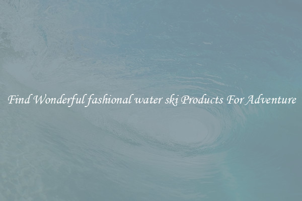 Find Wonderful fashional water ski Products For Adventure