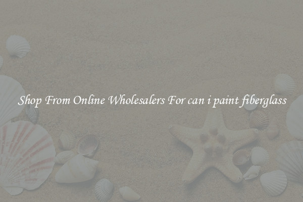 Shop From Online Wholesalers For can i paint fiberglass