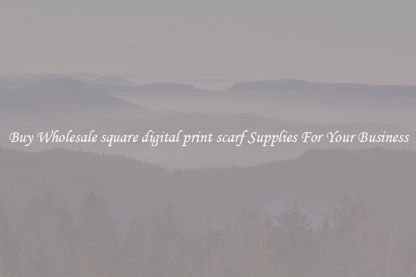 Buy Wholesale square digital print scarf Supplies For Your Business