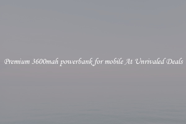 Premium 3600mah powerbank for mobile At Unrivaled Deals
