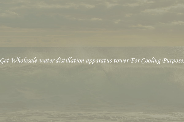 Get Wholesale water distillation apparatus tower For Cooling Purposes
