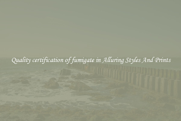 Quality certification of fumigate in Alluring Styles And Prints
