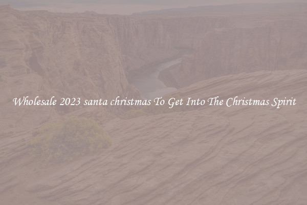 Wholesale 2023 santa christmas To Get Into The Christmas Spirit