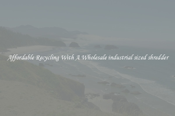 Affordable Recycling With A Wholesale industrial sized shredder