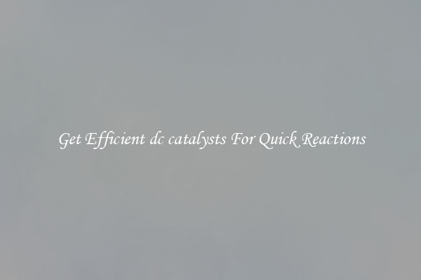 Get Efficient dc catalysts For Quick Reactions