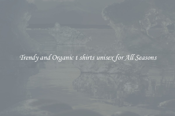 Trendy and Organic t shirts unisex for All Seasons
