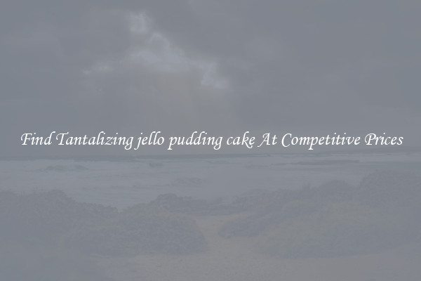 Find Tantalizing jello pudding cake At Competitive Prices