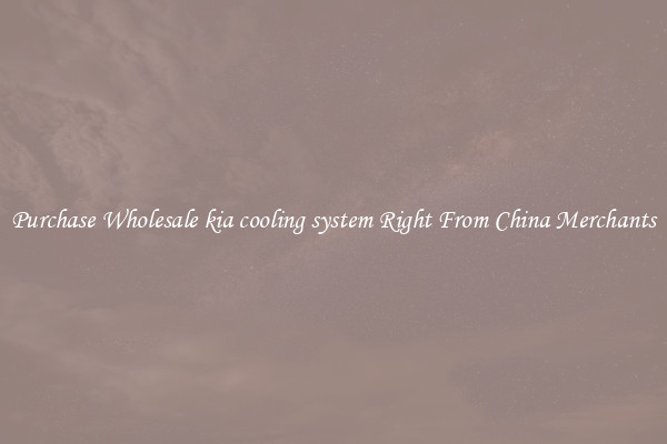 Purchase Wholesale kia cooling system Right From China Merchants