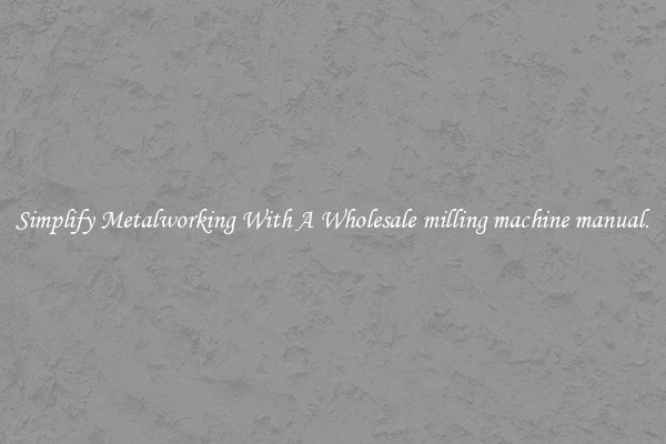 Simplify Metalworking With A Wholesale milling machine manual.
