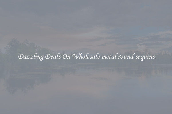 Dazzling Deals On Wholesale metal round sequins