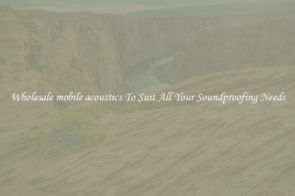 Wholesale mobile acoustics To Suit All Your Soundproofing Needs