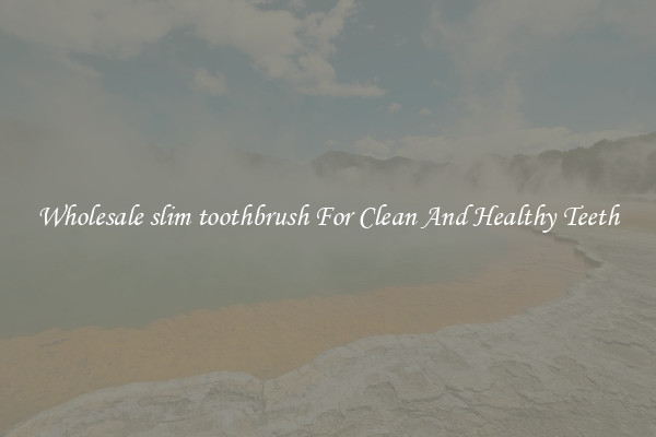 Wholesale slim toothbrush For Clean And Healthy Teeth